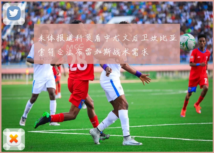 米体报道科莫看中尤文后卫坎比亚索符合法布雷加斯战术需求