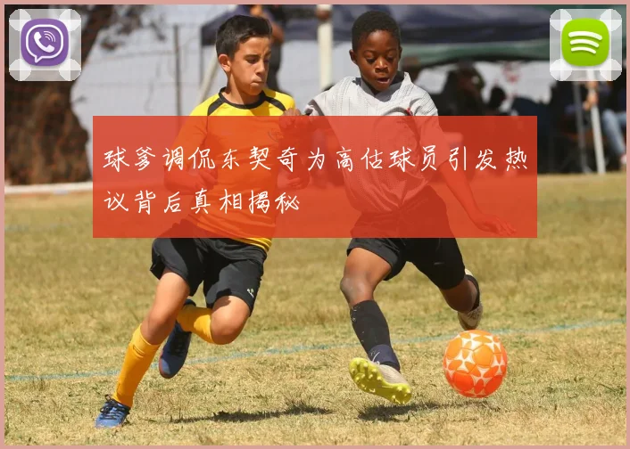 球爹调侃东契奇为高估球员引发热议背后真相揭秘