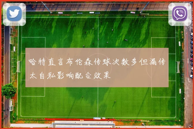 哈特直言布伦森传球次数多但漏传太自私影响配合效果