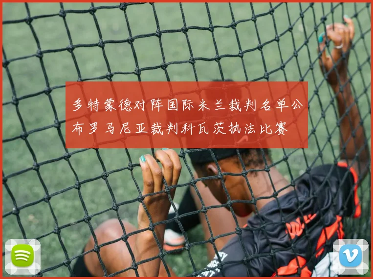 多特蒙德对阵国际米兰裁判名单公布罗马尼亚裁判科瓦茨执法比赛